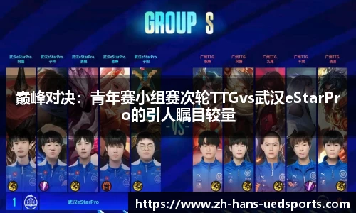 巅峰对决：青年赛小组赛次轮TTGvs武汉eStarPro的引人瞩目较量