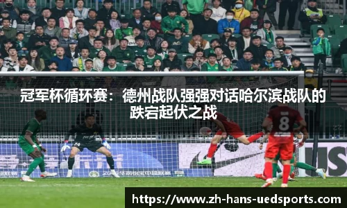 冠军杯循环赛：德州战队强强对话哈尔滨战队的跌宕起伏之战