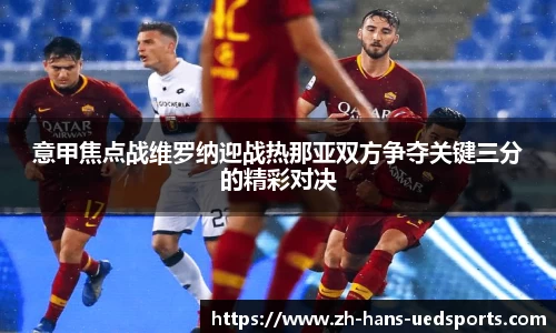 意甲焦点战维罗纳迎战热那亚双方争夺关键三分的精彩对决